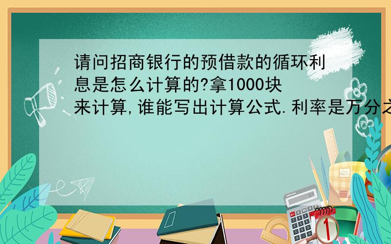 请问招商银行的预借款的循环利息是怎么计算的?拿1000块来计算,谁能写出计算公式.利率是万分之五.