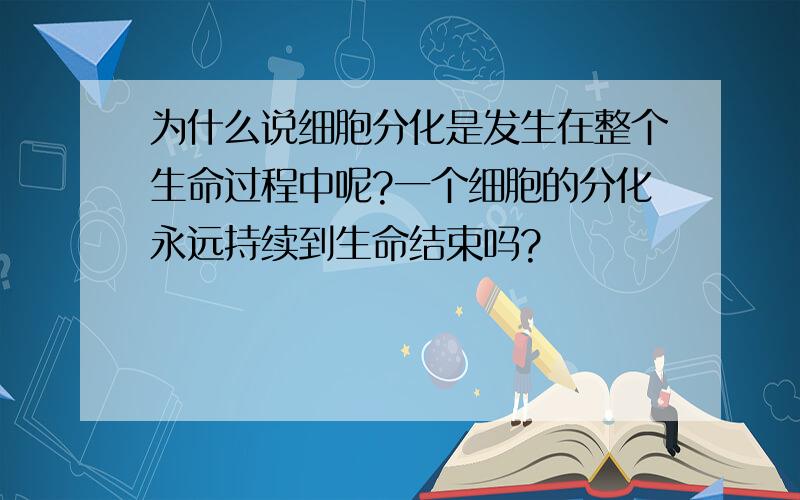 为什么说细胞分化是发生在整个生命过程中呢?一个细胞的分化永远持续到生命结束吗?