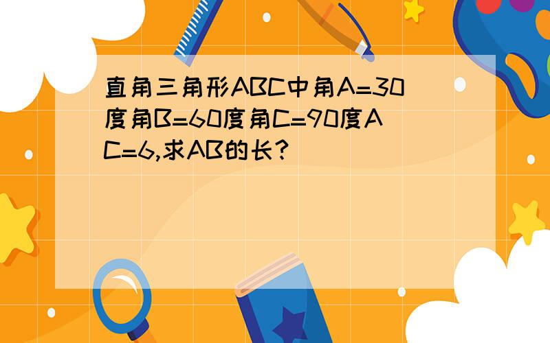 直角三角形ABC中角A=30度角B=60度角C=90度AC=6,求AB的长?