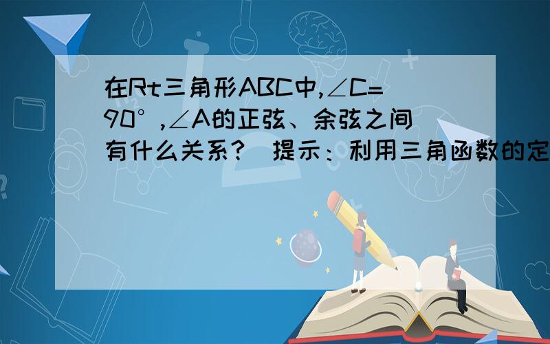 在Rt三角形ABC中,∠C=90°,∠A的正弦、余弦之间有什么关系?（提示：利用三角函数的定义及勾股定理.）