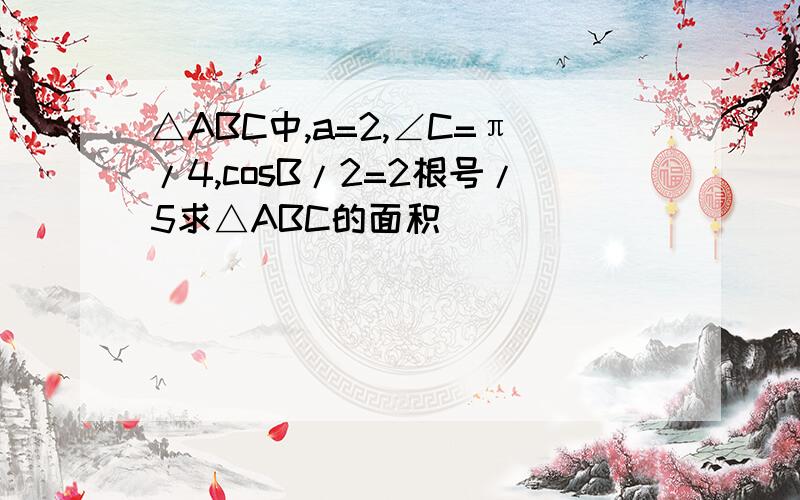 △ABC中,a=2,∠C=π/4,cosB/2=2根号/5求△ABC的面积