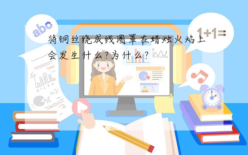 将铜丝绕成线圈罩在蜡烛火焰上会发生什么?为什么?