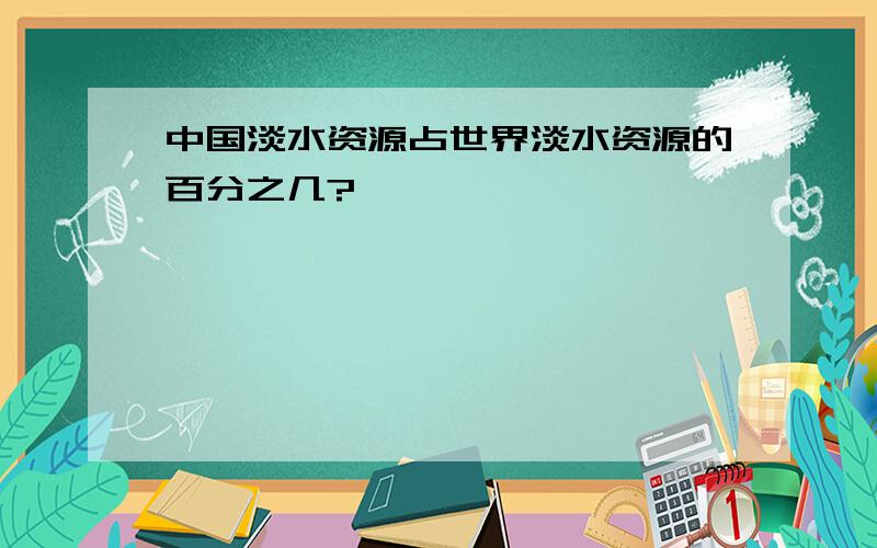 中国淡水资源占世界淡水资源的百分之几?