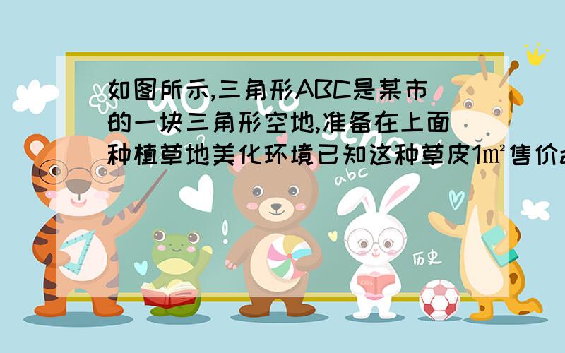 如图所示,三角形ABC是某市的一块三角形空地,准备在上面种植草地美化环境已知这种草皮1㎡售价a元,购买这种z草地皮要花费多少钱?