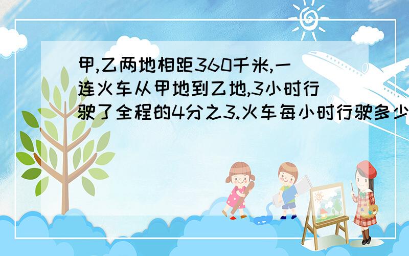 甲,乙两地相距360千米,一连火车从甲地到乙地,3小时行驶了全程的4分之3.火车每小时行驶多少千米?