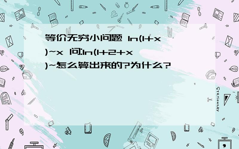 等价无穷小问题 ln(1+x)~x 问:ln(1+2+x)~怎么算出来的?为什么?