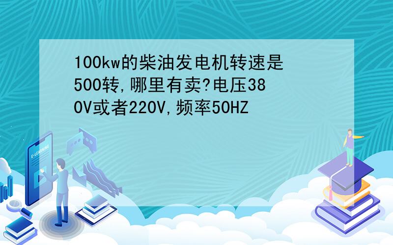 100kw的柴油发电机转速是500转,哪里有卖?电压380V或者220V,频率50HZ