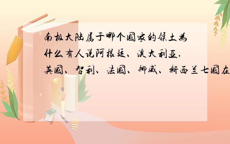 南极大陆属于哪个国家的领土为什么有人说阿根廷、澳大利亚,英国、智利、法国、挪威、新西兰七国在南极拥有领土?