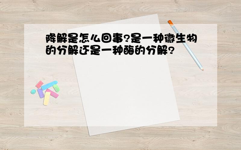 降解是怎么回事?是一种微生物的分解还是一种酶的分解?