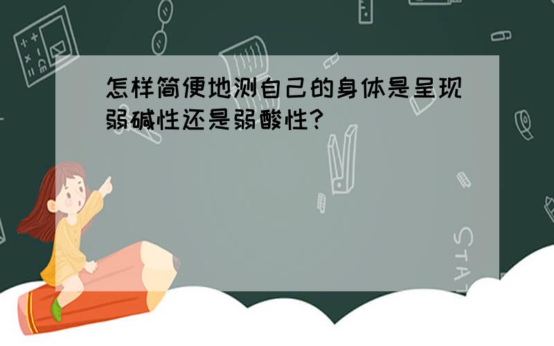 怎样简便地测自己的身体是呈现弱碱性还是弱酸性?