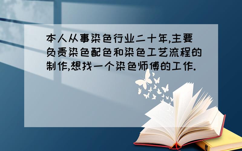 本人从事染色行业二十年,主要负责染色配色和染色工艺流程的制作,想找一个染色师傅的工作.