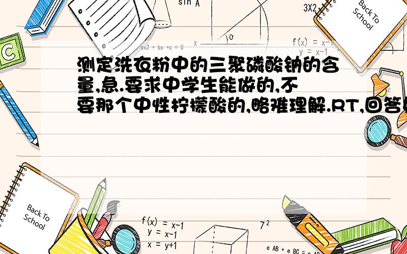 测定洗衣粉中的三聚磷酸钠的含量,急.要求中学生能做的,不要那个中性柠檬酸的,略难理解.RT,回答好了追加分数,谢谢各位了.或者有三聚磷酸钠的电离方程式也好,就是分解成焦磷酸根什么的.