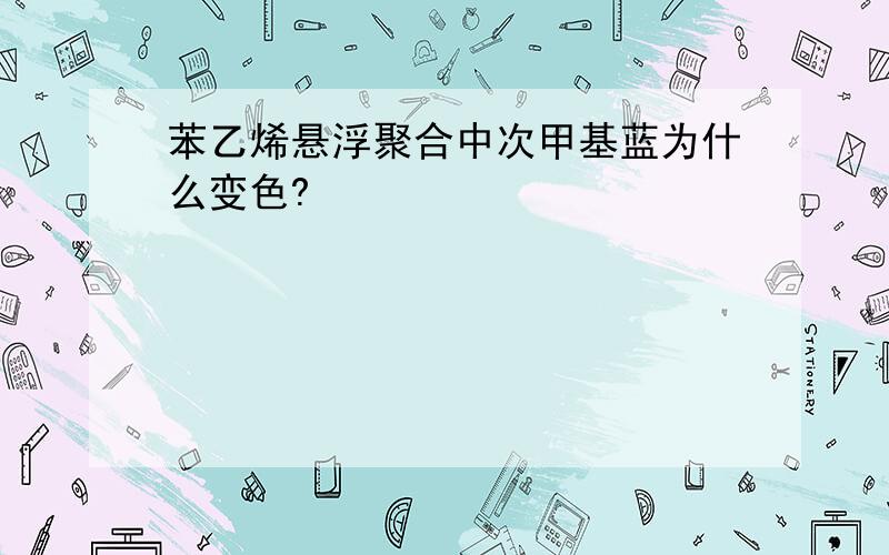 苯乙烯悬浮聚合中次甲基蓝为什么变色?