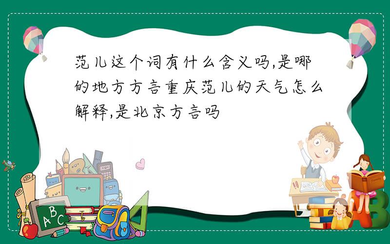 范儿这个词有什么含义吗,是哪的地方方言重庆范儿的天气怎么解释,是北京方言吗