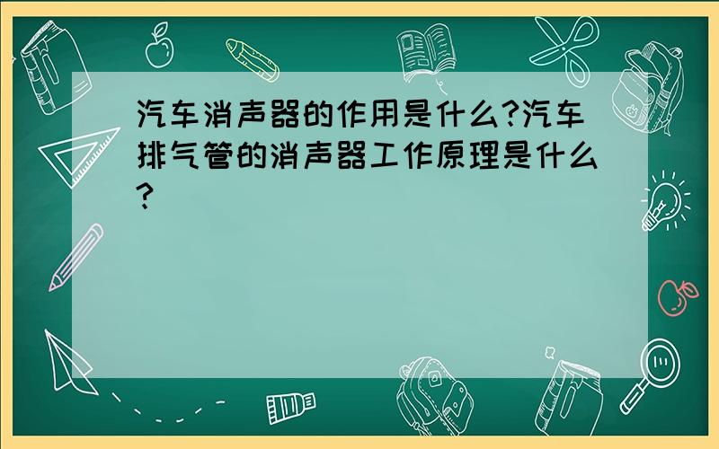 汽车消声器的作用是什么?汽车排气管的消声器工作原理是什么?