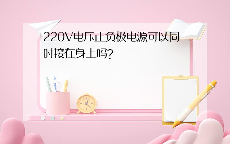 220V电压正负极电源可以同时接在身上吗?