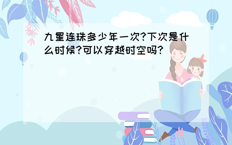 九星连珠多少年一次?下次是什么时候?可以穿越时空吗?