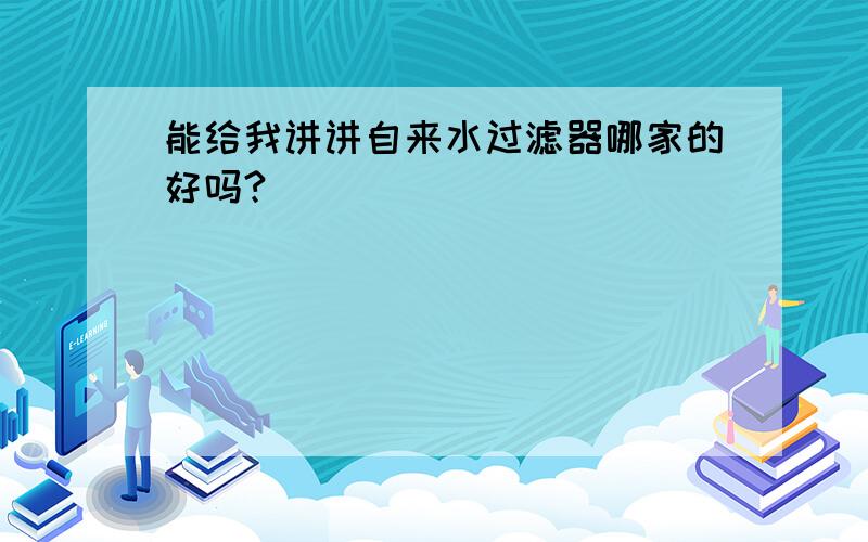 能给我讲讲自来水过滤器哪家的好吗?