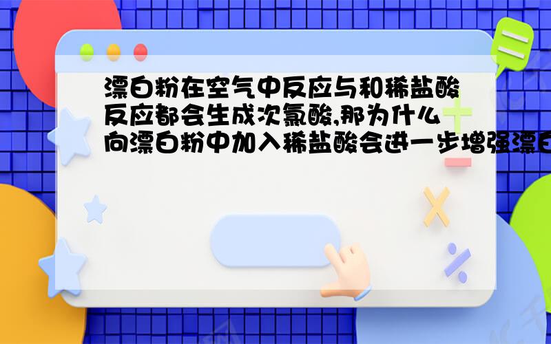 漂白粉在空气中反应与和稀盐酸反应都会生成次氯酸,那为什么向漂白粉中加入稀盐酸会进一步增强漂白效果