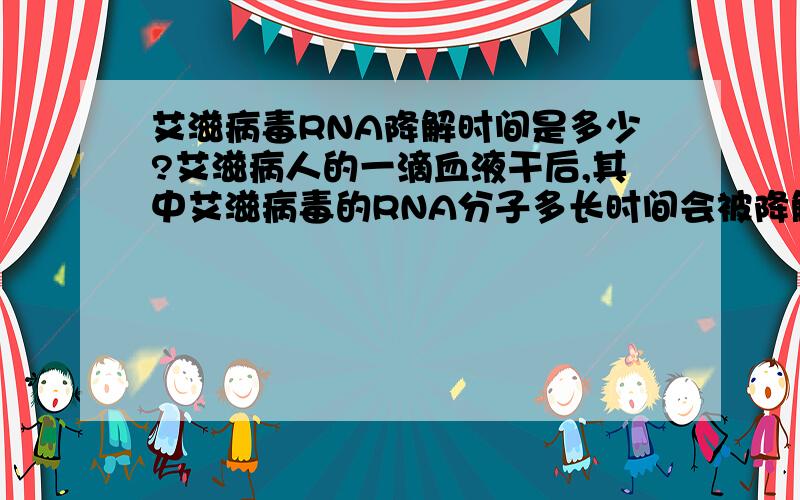 艾滋病毒RNA降解时间是多少?艾滋病人的一滴血液干后,其中艾滋病毒的RNA分子多长时间会被降解完?注：不是艾滋病毒失活的时间,而是病毒RNA分子降解完的时间