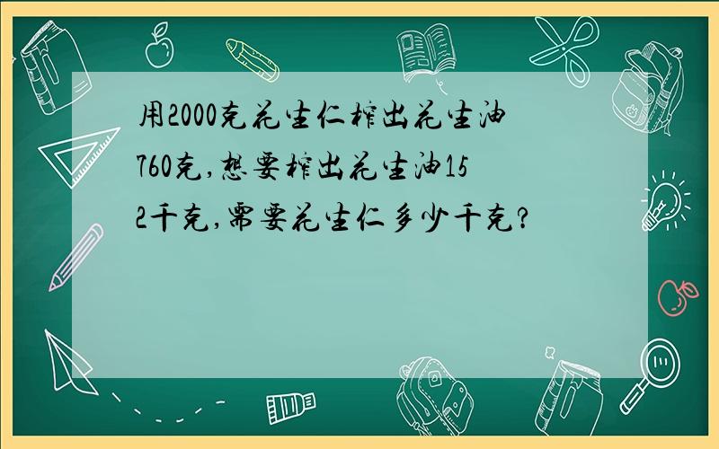 用2000克花生仁榨出花生油760克,想要榨出花生油152千克,需要花生仁多少千克?