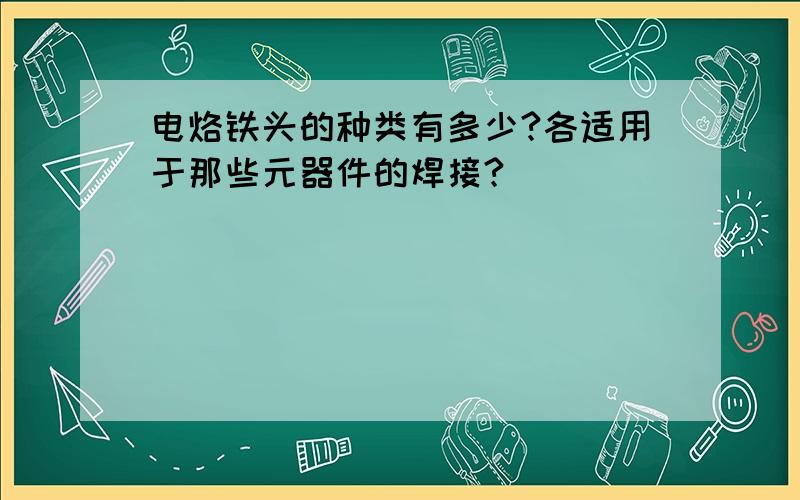 电烙铁头的种类有多少?各适用于那些元器件的焊接?