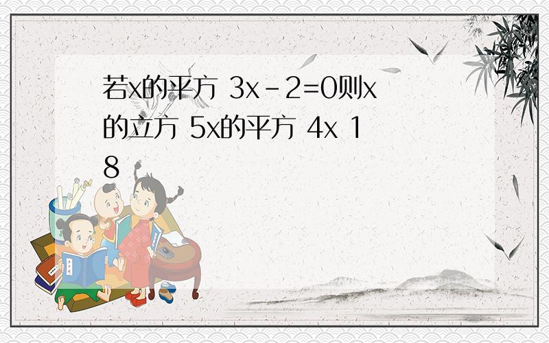 若x的平方 3x-2=0则x的立方 5x的平方 4x 18