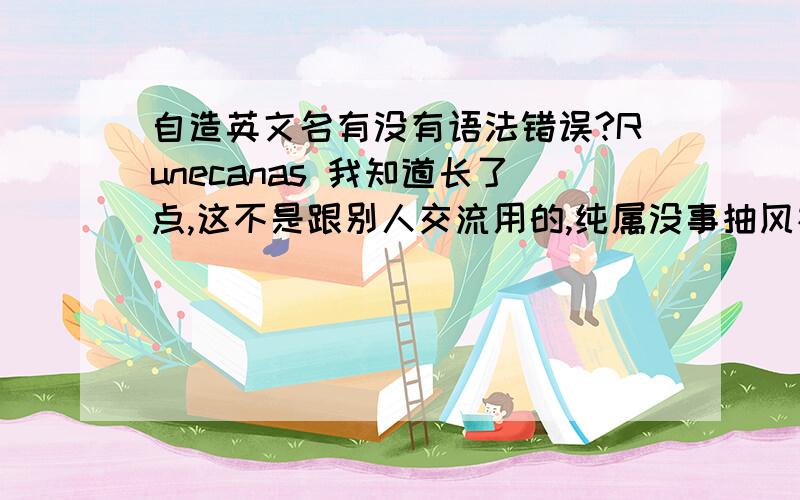 自造英文名有没有语法错误?Runecanas 我知道长了点,这不是跟别人交流用的,纯属没事抽风神马的.Runecanas 我知道长了点,这不是跟别人交流用的,纯属没事抽风神马的.我就想知道有没有语法错误