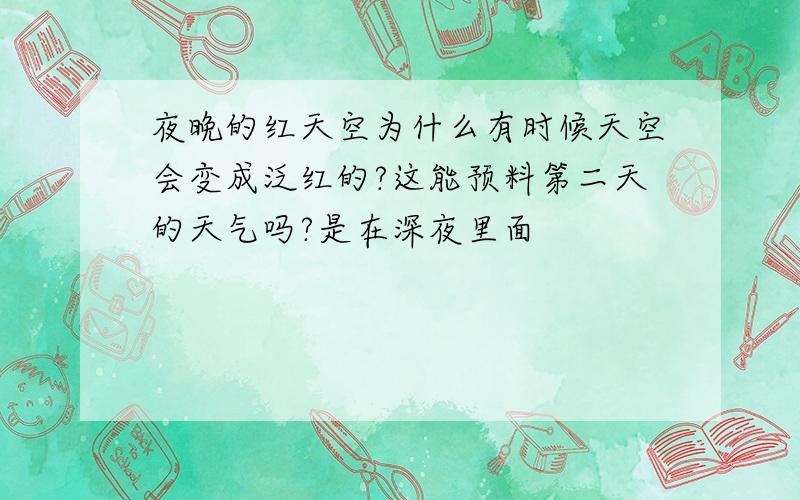 夜晚的红天空为什么有时候天空会变成泛红的?这能预料第二天的天气吗?是在深夜里面