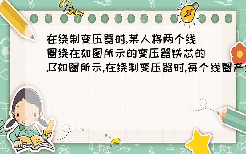 在绕制变压器时,某人将两个线圈绕在如图所示的变压器铁芯的.B如图所示,在绕制变压器时,每个线圈产生的磁通量都只有一半通过另一个线圈,另一半通过中间臂,已知线圈1、2的匝数比n1：n2=2