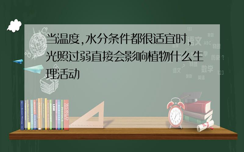 当温度,水分条件都很适宜时,光照过弱直接会影响植物什么生理活动