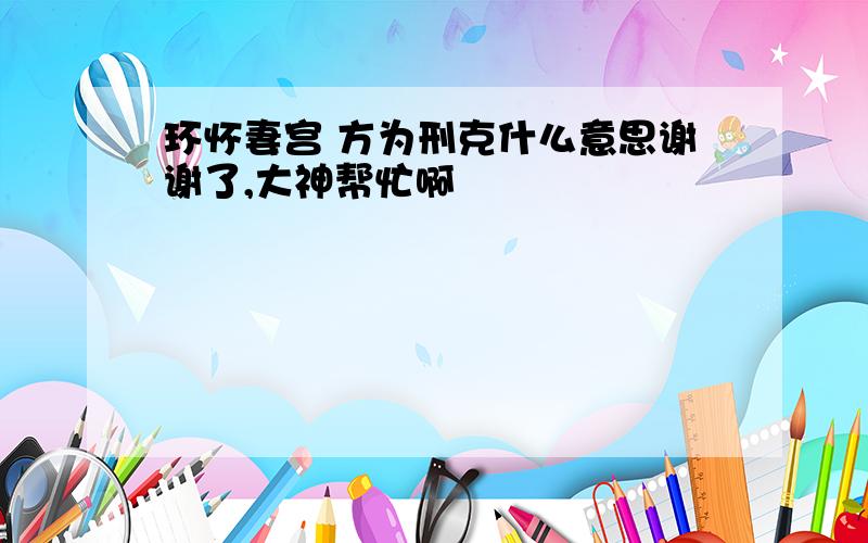 环怀妻宫 方为刑克什么意思谢谢了,大神帮忙啊