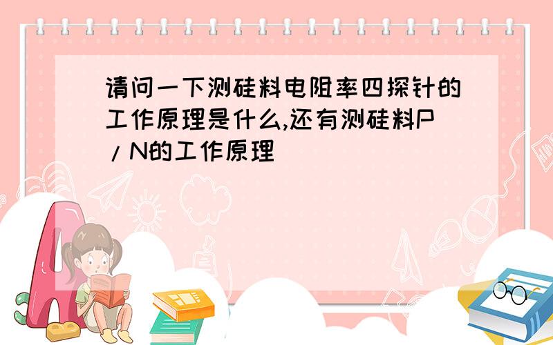 请问一下测硅料电阻率四探针的工作原理是什么,还有测硅料P/N的工作原理