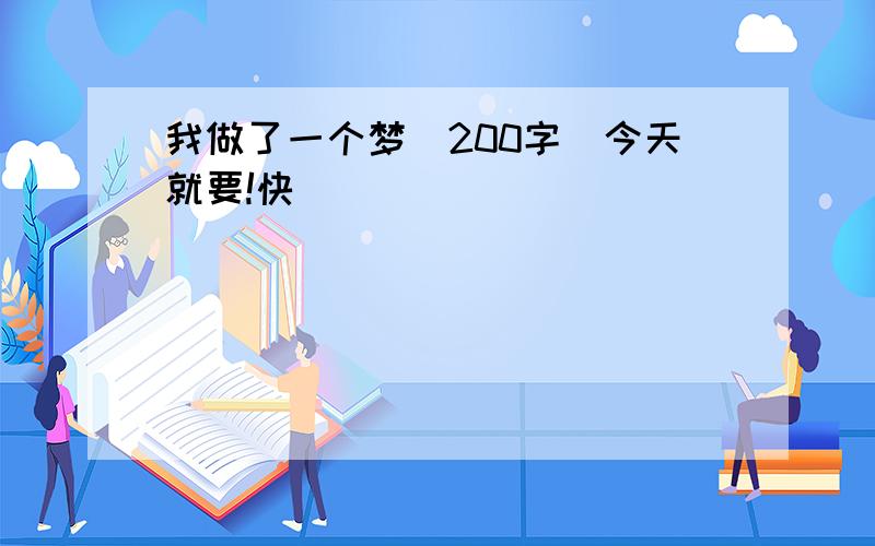 我做了一个梦（200字）今天就要!快