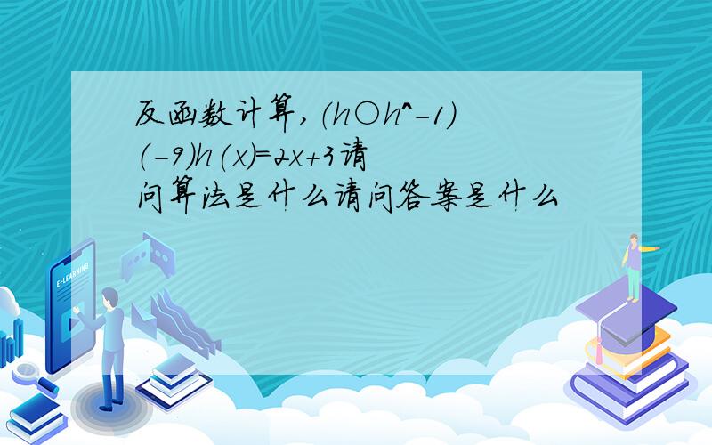 反函数计算,（h○h^-1）（-9）h(x)=2x+3请问算法是什么请问答案是什么