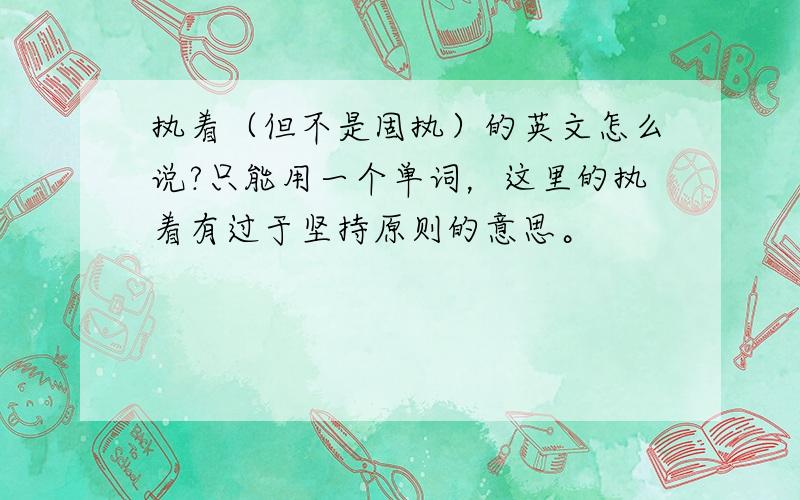 执着（但不是固执）的英文怎么说?只能用一个单词，这里的执着有过于坚持原则的意思。