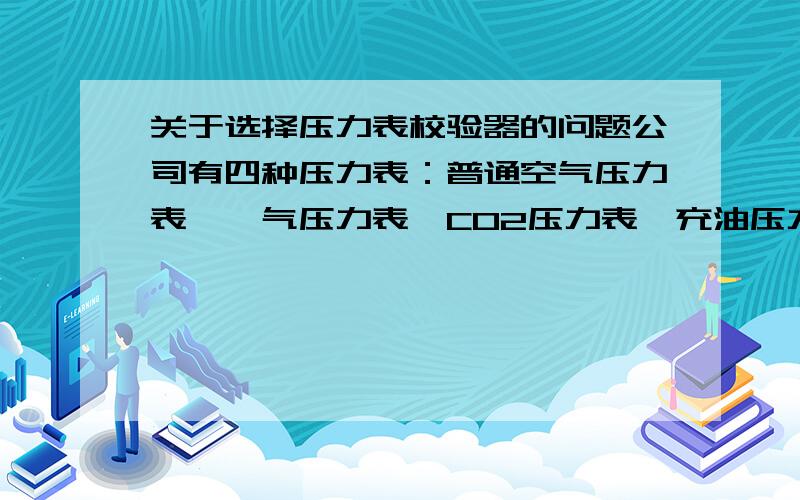 关于选择压力表校验器的问题公司有四种压力表：普通空气压力表,氩气压力表,CO2压力表,充油压力表.请问这四种压力表是否都可以使用普通的压力表校验器校准?请看图示说明.（因压力表校