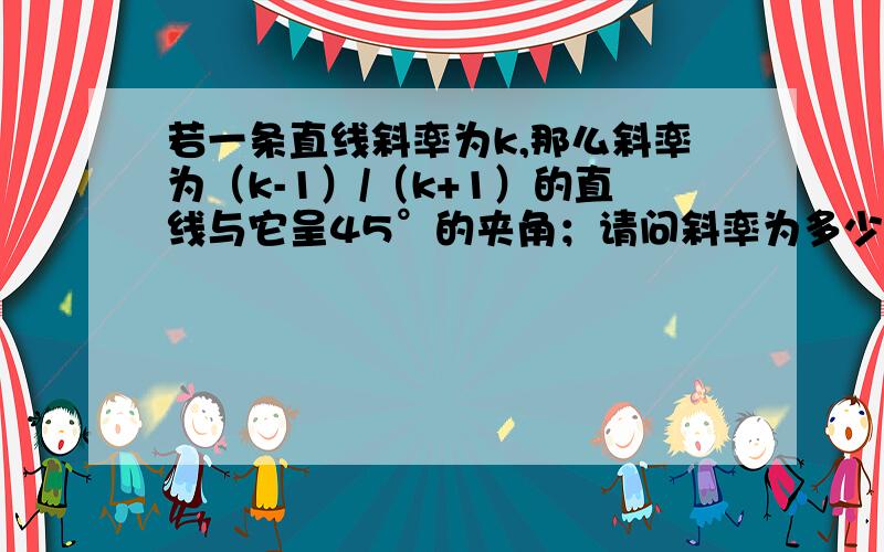 若一条直线斜率为k,那么斜率为（k-1）/（k+1）的直线与它呈45°的夹角；请问斜率为多少时呈60°夹角?