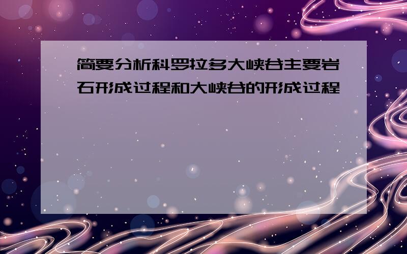 简要分析科罗拉多大峡谷主要岩石形成过程和大峡谷的形成过程