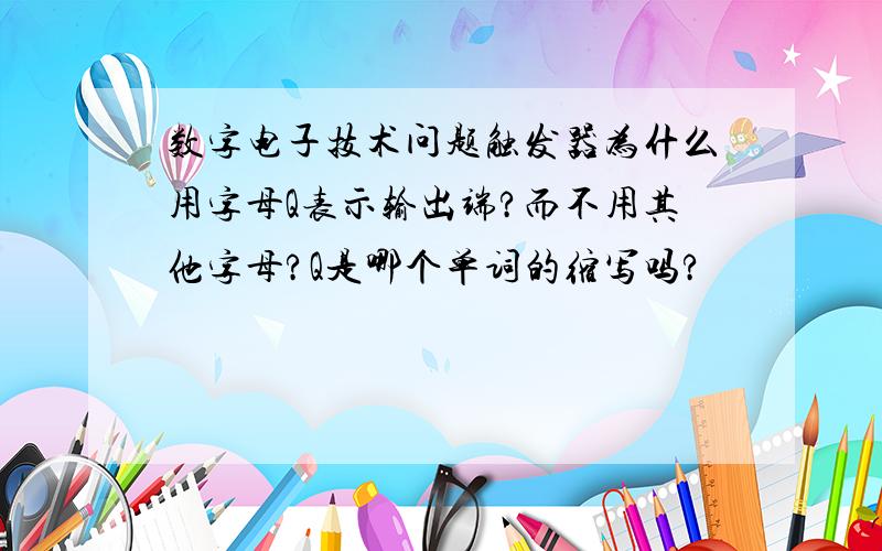 数字电子技术问题触发器为什么用字母Q表示输出端?而不用其他字母?Q是哪个单词的缩写吗?