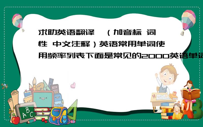 求助英语翻译  （加音标 词性 中文注释）英语常用单词使用频率列表下面是常见的2000英语单词按使用频率从高到低进行排列的,因为它是按国外英语单词的实际使用频率进行统计的,可能不太