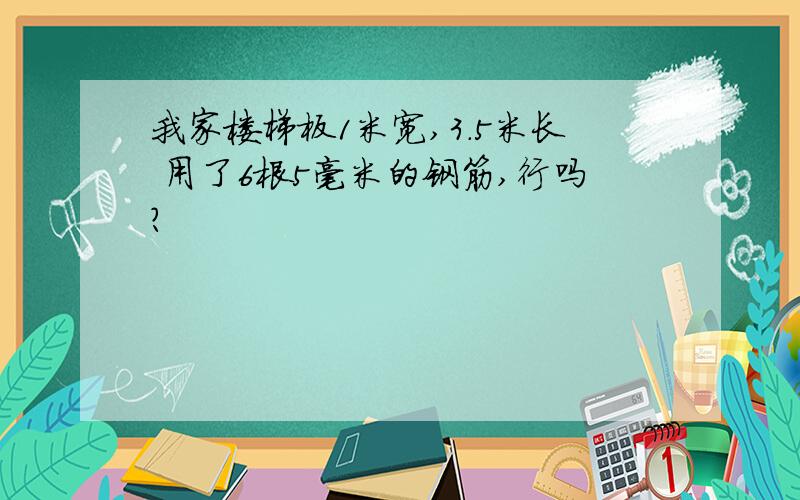 我家楼梯板1米宽,3.5米长 用了6根5毫米的钢筋,行吗?