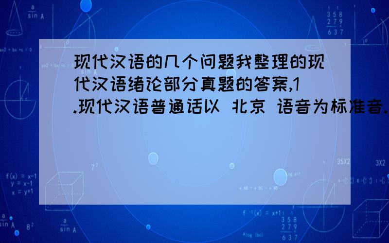 现代汉语的几个问题我整理的现代汉语绪论部分真题的答案,1.现代汉语普通话以 北京 语音为标准音.（大纲样题）2.判断：声调是汉语区别意义的重要语音手段.（大纲样题）正确3.苏州话属