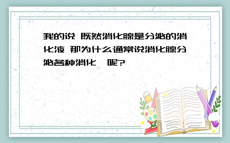 我的说 既然消化腺是分泌的消化液 那为什么通常说消化腺分泌各种消化酶呢?