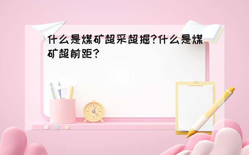 什么是煤矿超采超掘?什么是煤矿超前距?