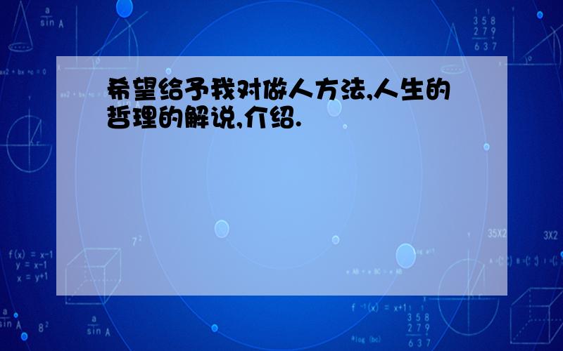 希望给予我对做人方法,人生的哲理的解说,介绍.