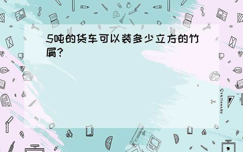 5吨的货车可以装多少立方的竹屑?