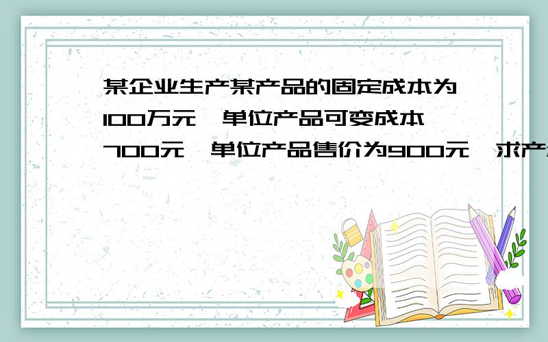 某企业生产某产品的固定成本为100万元,单位产品可变成本700元,单位产品售价为900元,求产量试用盈亏平衡点法确定其产量,怎么算