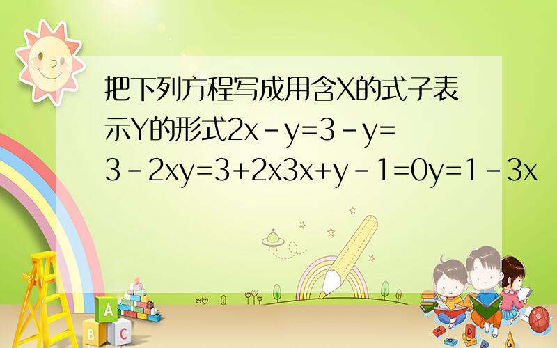 把下列方程写成用含X的式子表示Y的形式2x-y=3-y=3-2xy=3+2x3x+y-1=0y=1-3x