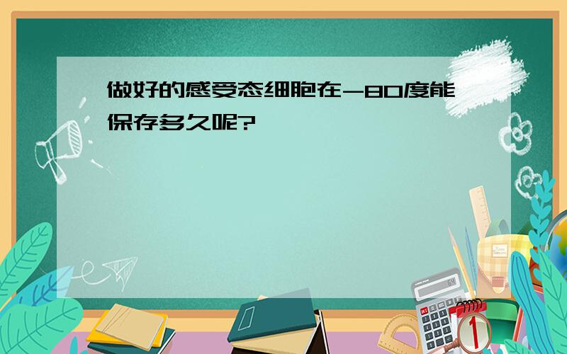 做好的感受态细胞在-80度能保存多久呢?